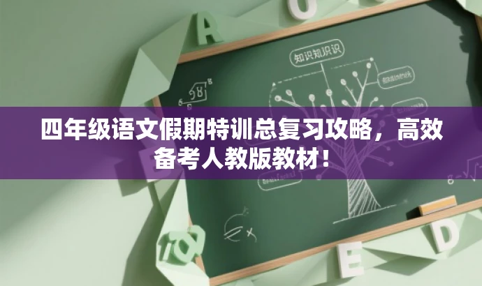 四年级语文假期特训总复习攻略,高效备考人教版教材! 四年级语文假期特训总复习攻略,高效备考人教版教材!