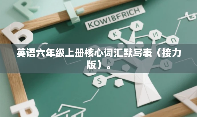 英语六年级上册核心词汇默写表(接力版)。 英语六年级上册核心词汇默写表(接力版)。