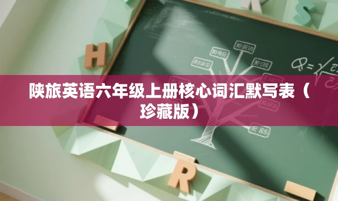 陕旅英语六年级上册核心词汇默写表(珍藏版) 陕旅英语六年级上册核心词汇默写表(珍藏版)