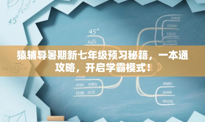 猿辅导暑期新七年级预习秘籍,一本通攻略,开启学霸模式! 猿辅导暑期新七年级预习秘籍,一本通攻略,开启学霸模式!