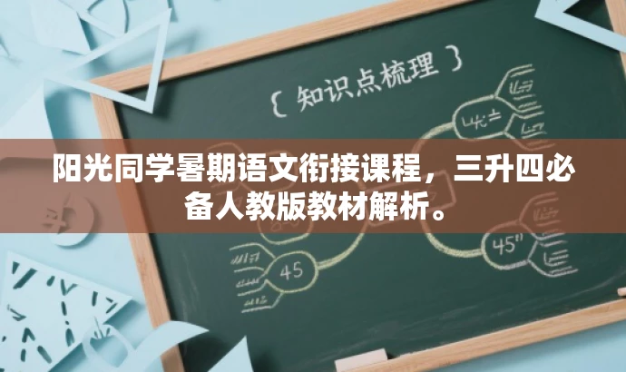 阳光同学暑期语文衔接课程,三升四必备人教版教材解析。 阳光同学暑期语文衔接课程,三升四必备人教版教材解析。