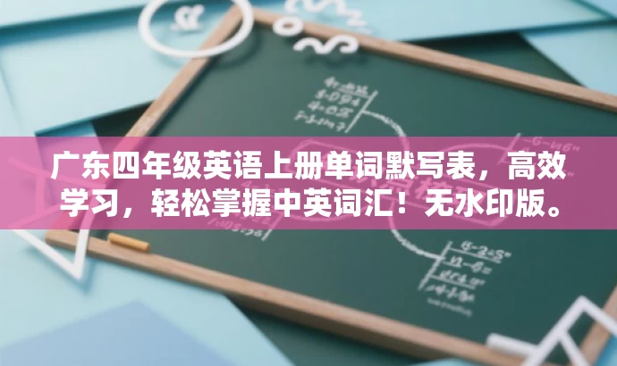 广东四年级英语上册单词默写表,高效学习,轻松掌握中英词汇!无水印版。 广东四年级英语上册单词默写表,高效学习,轻松掌握中英词汇!无水印版。