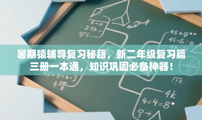 暑期猿辅导复习秘籍,新二年级复习篇三册一本通,知识巩固必备神器! 暑期猿辅导复习秘籍,新二年级复习篇三册一本通,知识巩固必备神器!