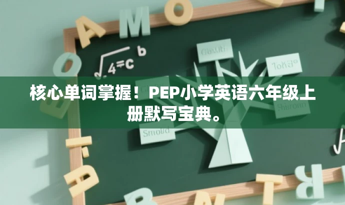 核心单词掌握!PEP小学英语六年级上册默写宝典。 核心单词掌握!PEP小学英语六年级上册默写宝典。