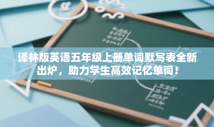 译林版英语五年级上册单词默写表全新出炉,助力学生高效记忆单词! 译林版英语五年级上册单词默写表全新出炉,助力学生高效记忆单词!