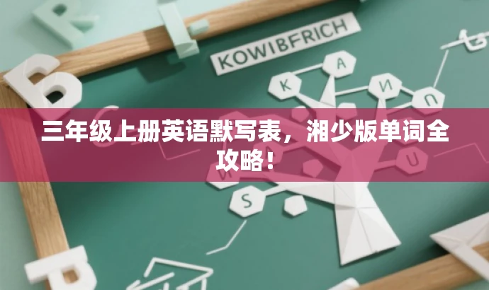 三年级上册英语默写表,湘少版单词全攻略! 三年级上册英语默写表,湘少版单词全攻略!