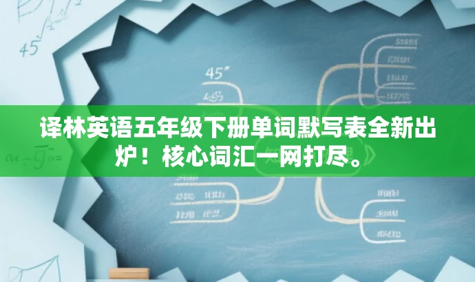 译林英语五年级下册单词默写表全新出炉!核心词汇一网打尽。 译林英语五年级下册单词默写表全新出炉!核心词汇一网打尽。