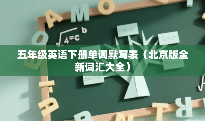 五年级英语下册单词默写表(北京版全新词汇大全) 五年级英语下册单词默写表(北京版全新词汇大全)