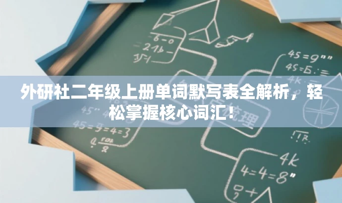 外研社二年级上册单词默写表全解析,轻松掌握核心词汇! 外研社二年级上册单词默写表全解析,轻松掌握核心词汇!
