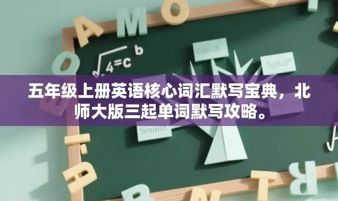 五年级上册英语核心词汇默写宝典,北师大版三起单词默写攻略。 五年级上册英语核心词汇默写宝典,北师大版三起单词默写攻略。