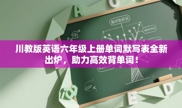 川教版英语六年级上册单词默写表全新出炉,助力高效背单词! 川教版英语六年级上册单词默写表全新出炉,助力高效背单词!