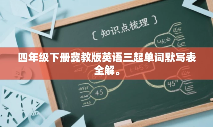 四年级下册冀教版英语三起单词默写表全解。 四年级下册冀教版英语三起单词默写表全解。