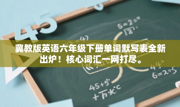 冀教版英语六年级下册单词默写表全新出炉!核心词汇一网打尽。 冀教版英语六年级下册单词默写表全新出炉!核心词汇一网打尽。