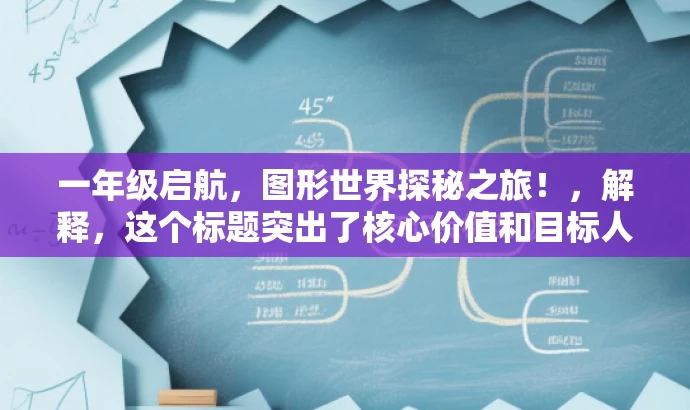 一年级启航,图形世界探秘之旅!,解释,这个标题突出了核心价值和目标人群需求,同时语言简洁、有吸引力。它强调了开始一年级学习的重要性,并将认识图形作为一次探索之旅,能够引起家长和孩子的兴趣。 一年级启航,图形世界探秘之旅!,解释,这个标题突出了核心价值和目标人群需求,同时语言简洁、有吸引力。它强调了开始一年级学习的重要性,并将认识图形作为一次探索之旅,能够引起家长和孩子的兴趣。