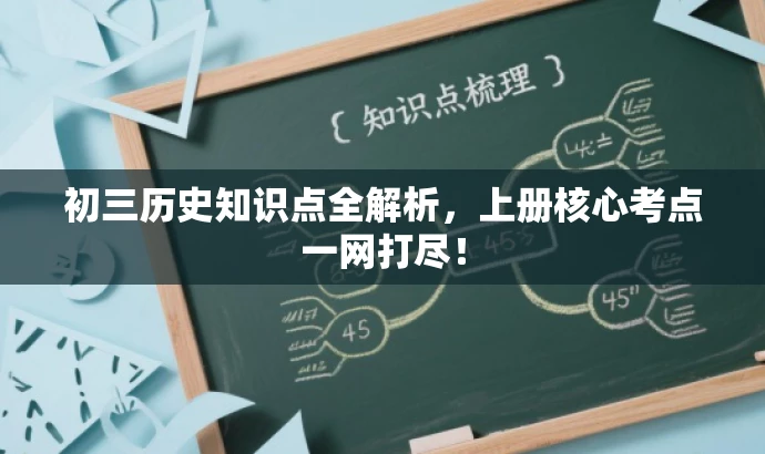 初三历史知识点全解析,上册核心考点一网打尽! 初三历史知识点全解析,上册核心考点一网打尽!