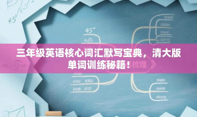 三年级英语核心词汇默写宝典,清大版单词训练秘籍! 三年级英语核心词汇默写宝典,清大版单词训练秘籍!