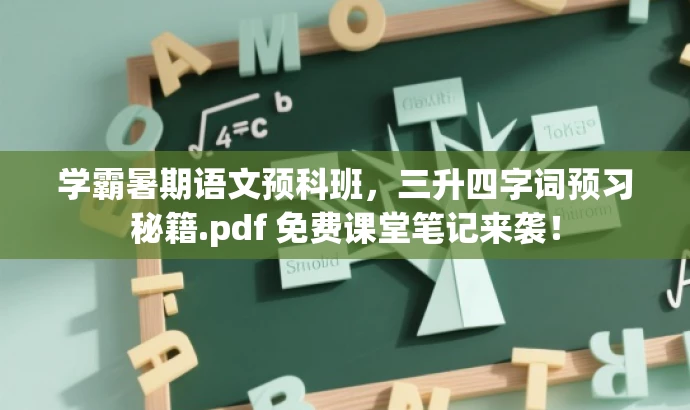 学霸暑期语文预科班,三升四字词预习秘籍.pdf 免费课堂笔记来袭! 学霸暑期语文预科班,三升四字词预习秘籍.pdf 免费课堂笔记来袭!