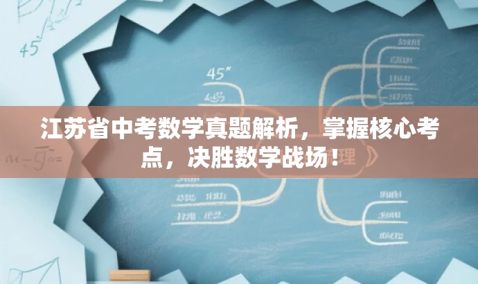 江苏省中考数学真题解析,掌握核心考点,决胜数学战场! 江苏省中考数学真题解析,掌握核心考点,决胜数学战场!