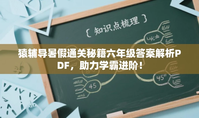 猿辅导暑假通关秘籍六年级答案解析PDF,助力学霸进阶! 猿辅导暑假通关秘籍六年级答案解析PDF,助力学霸进阶!
