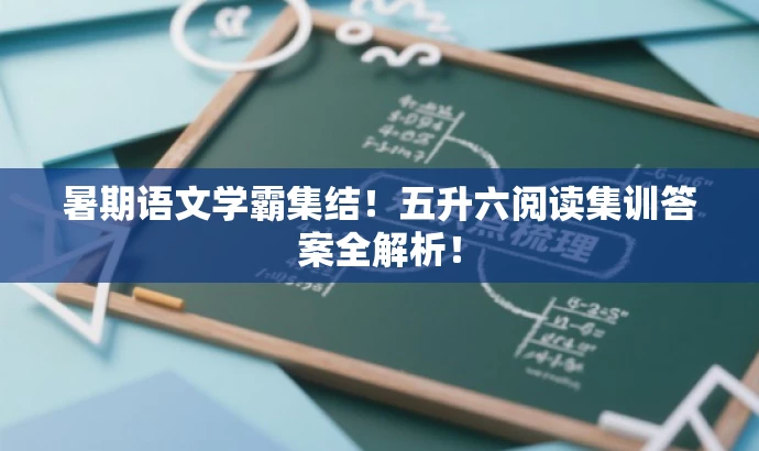 暑期语文学霸集结!五升六阅读集训答案全解析! 暑期语文学霸集结!五升六阅读集训答案全解析!