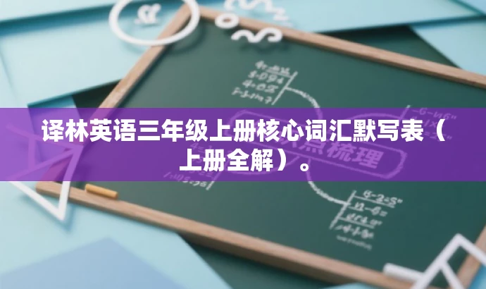 译林英语三年级上册核心词汇默写表(上册全解)。 译林英语三年级上册核心词汇默写表(上册全解)。