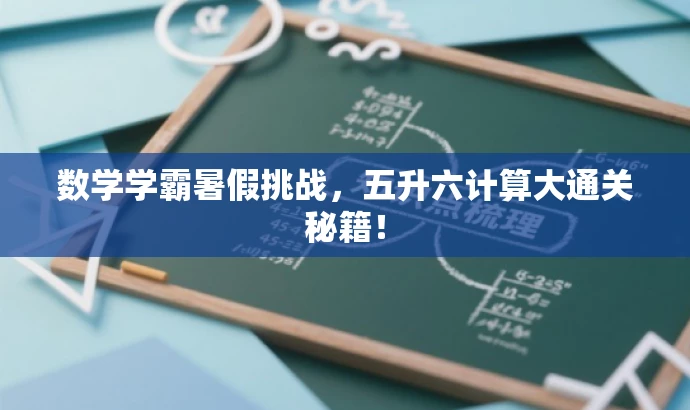 数学学霸暑假挑战,五升六计算大通关秘籍! 数学学霸暑假挑战,五升六计算大通关秘籍!