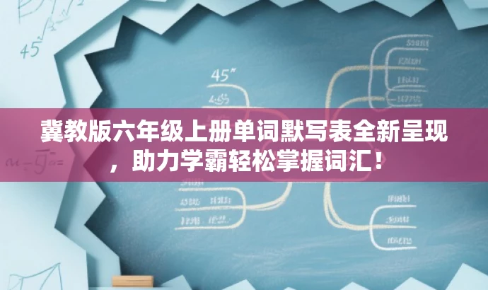 冀教版六年级上册单词默写表全新呈现,助力学霸轻松掌握词汇! 冀教版六年级上册单词默写表全新呈现,助力学霸轻松掌握词汇!