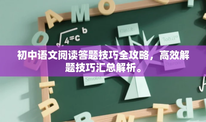 初中语文阅读答题技巧全攻略,高效解题技巧汇总解析。 初中语文阅读答题技巧全攻略,高效解题技巧汇总解析。