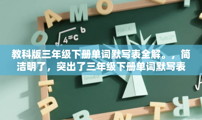 教科版三年级下册单词默写表全解。,简洁明了,突出了三年级下册单词默写表的核心价值,同时使用了全解这样的词汇来吸引目标人群的注意力,提高点击率。 教科版三年级下册单词默写表全解。,简洁明了,突出了三年级下册单词默写表的核心价值,同时使用了全解这样的词汇来吸引目标人群的注意力,提高点击率。