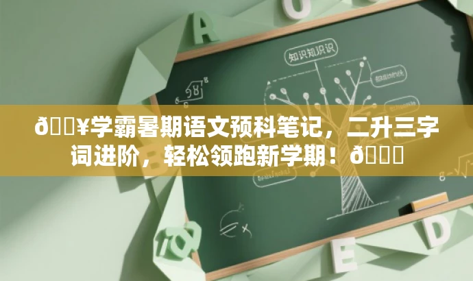 🔥学霸暑期语文预科笔记,二升三字词进阶,轻松领跑新学期!📚 🔥学霸暑期语文预科笔记,二升三字词进阶,轻松领跑新学期!📚