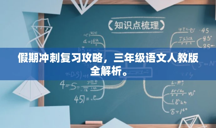 假期冲刺复习攻略,三年级语文人教版全解析。 假期冲刺复习攻略,三年级语文人教版全解析。