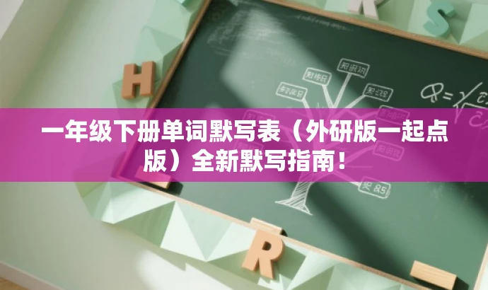 一年级下册单词默写表(外研版一起点版)全新默写指南! 一年级下册单词默写表(外研版一起点版)全新默写指南!