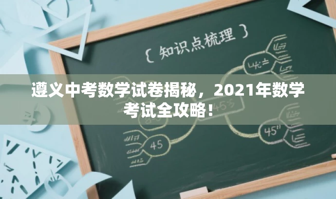 遵义中考数学试卷揭秘,2021年数学考试全攻略! 遵义中考数学试卷揭秘,2021年数学考试全攻略!