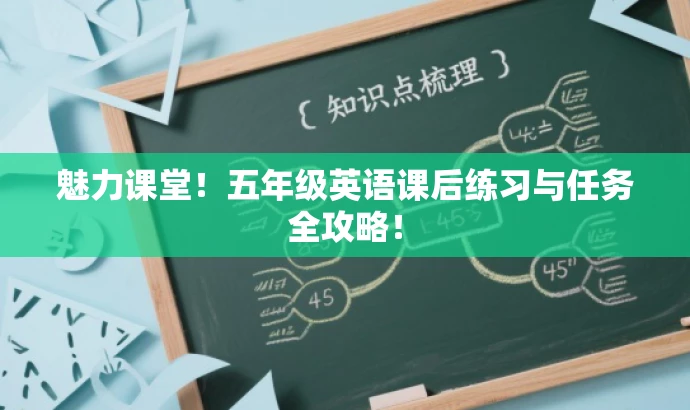 魅力课堂!五年级英语课后练习与任务全攻略! 魅力课堂!五年级英语课后练习与任务全攻略!