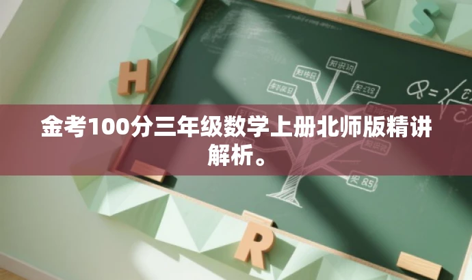 金考100分三年级数学上册北师版精讲解析。 金考100分三年级数学上册北师版精讲解析。