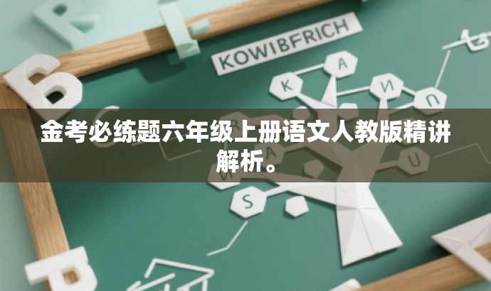 金考必练题六年级上册语文人教版精讲解析。 金考必练题六年级上册语文人教版精讲解析。
