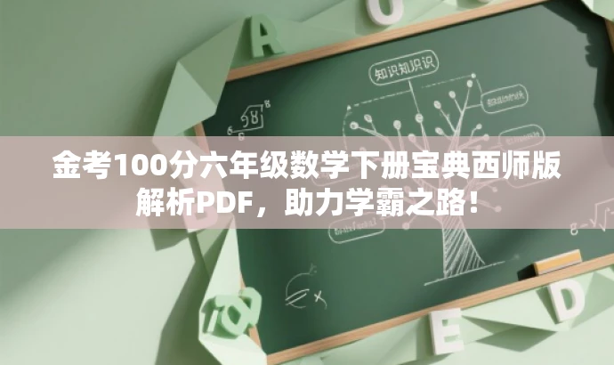 金考100分六年级数学下册宝典西师版解析PDF,助力学霸之路! 金考100分六年级数学下册宝典西师版解析PDF,助力学霸之路!