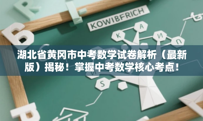湖北省黄冈市中考数学试卷解析(最新版)揭秘!掌握中考数学核心考点! 湖北省黄冈市中考数学试卷解析(最新版)揭秘!掌握中考数学核心考点!