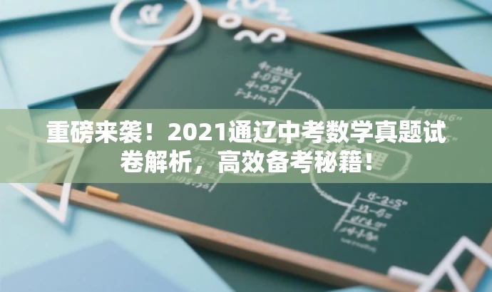重磅来袭！2021通辽中考数学真题试卷解析，高效备考秘籍！