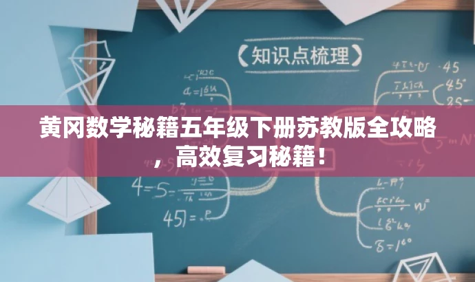 黄冈数学秘籍五年级下册苏教版全攻略,高效复习秘籍! 黄冈数学秘籍五年级下册苏教版全攻略,高效复习秘籍!