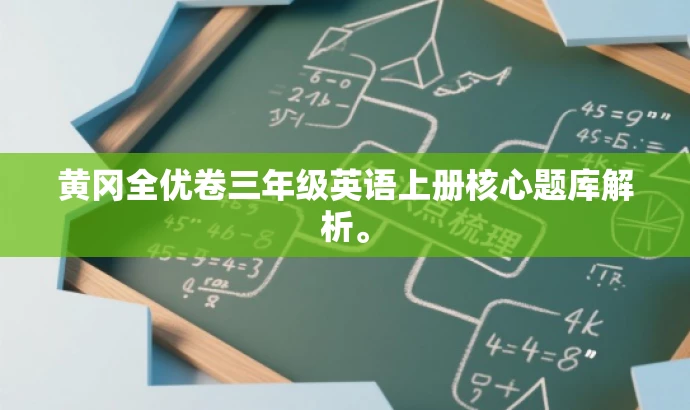 黄冈全优卷三年级英语上册核心题库解析。 黄冈全优卷三年级英语上册核心题库解析。