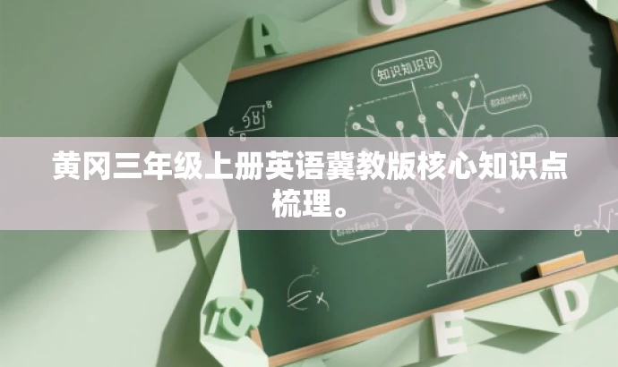 黄冈三年级上册英语冀教版核心知识点梳理。 黄冈三年级上册英语冀教版核心知识点梳理。