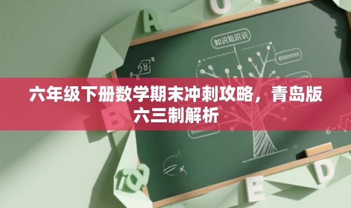 六年级下册数学期末冲刺攻略,青岛版六三制解析 六年级下册数学期末冲刺攻略,青岛版六三制解析