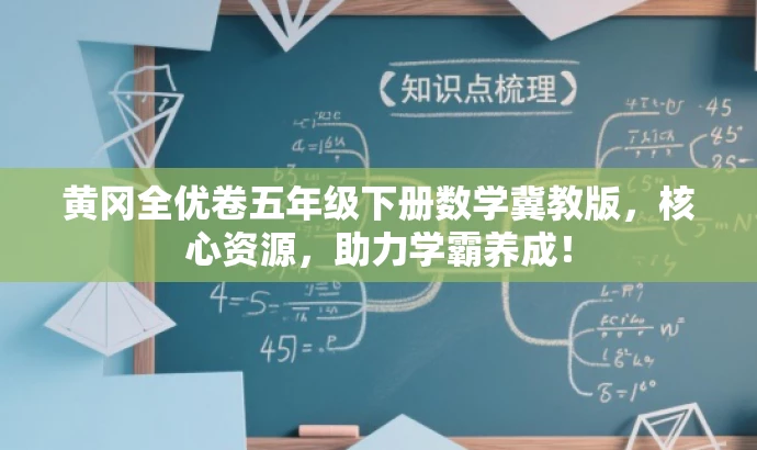 黄冈全优卷五年级下册数学冀教版,核心资源,助力学霸养成! 黄冈全优卷五年级下册数学冀教版,核心资源,助力学霸养成!
