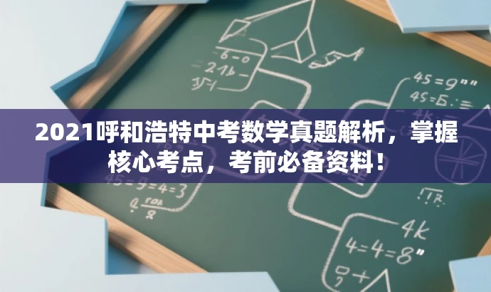 2021呼和浩特中考数学真题解析,掌握核心考点,考前必备资料! 2021呼和浩特中考数学真题解析,掌握核心考点,考前必备资料!