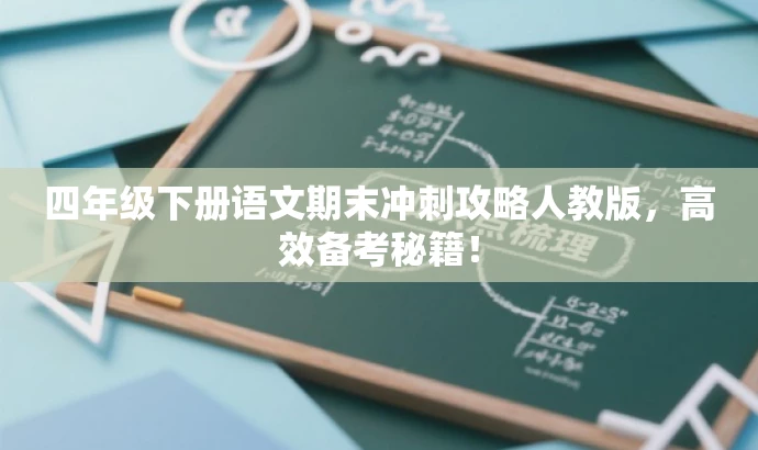 四年级下册语文期末冲刺攻略人教版,高效备考秘籍! 四年级下册语文期末冲刺攻略人教版,高效备考秘籍!