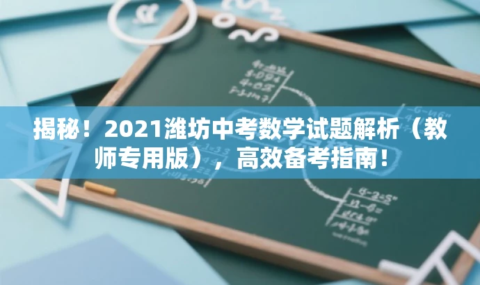 揭秘!2021潍坊中考数学试题解析(教师专用版),高效备考指南! 揭秘!2021潍坊中考数学试题解析(教师专用版),高效备考指南!