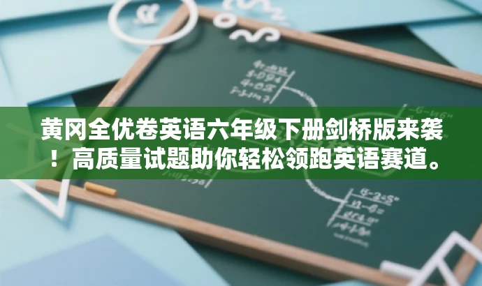 黄冈全优卷英语六年级下册剑桥版来袭!高质量试题助你轻松领跑英语赛道。 黄冈全优卷英语六年级下册剑桥版来袭!高质量试题助你轻松领跑英语赛道。