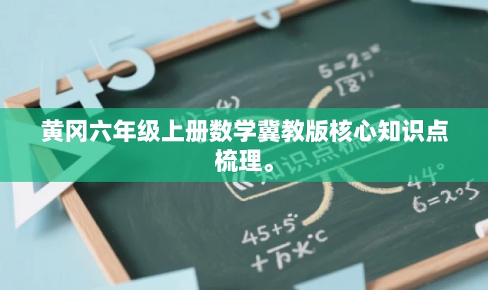 黄冈六年级上册数学冀教版核心知识点梳理。 黄冈六年级上册数学冀教版核心知识点梳理。