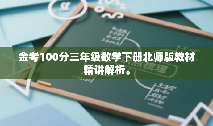 金考100分三年级数学下册北师版教材精讲解析。 金考100分三年级数学下册北师版教材精讲解析。